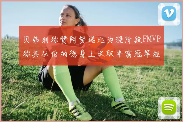 贝弗利称赞阿努诺比为现阶段FMVP称其从伦纳德身上汲取丰富冠军经验