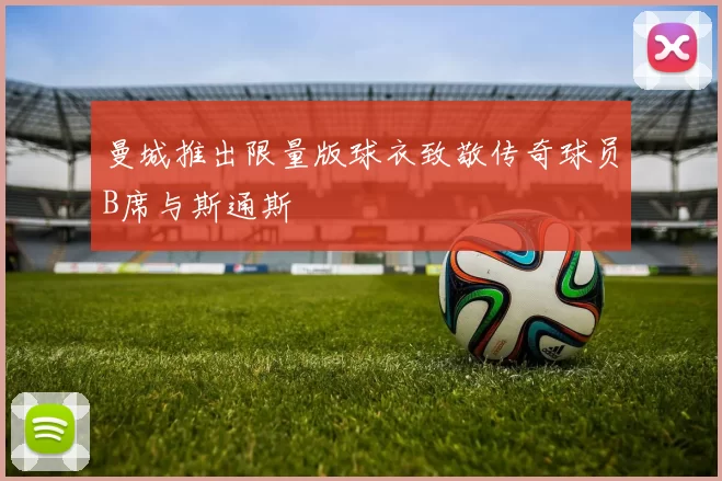 曼城推出限量版球衣致敬传奇球员B席与斯通斯