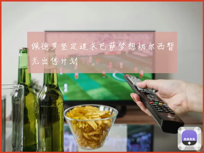 佩德罗坚定追求巴萨梦想切尔西暂无出售计划
