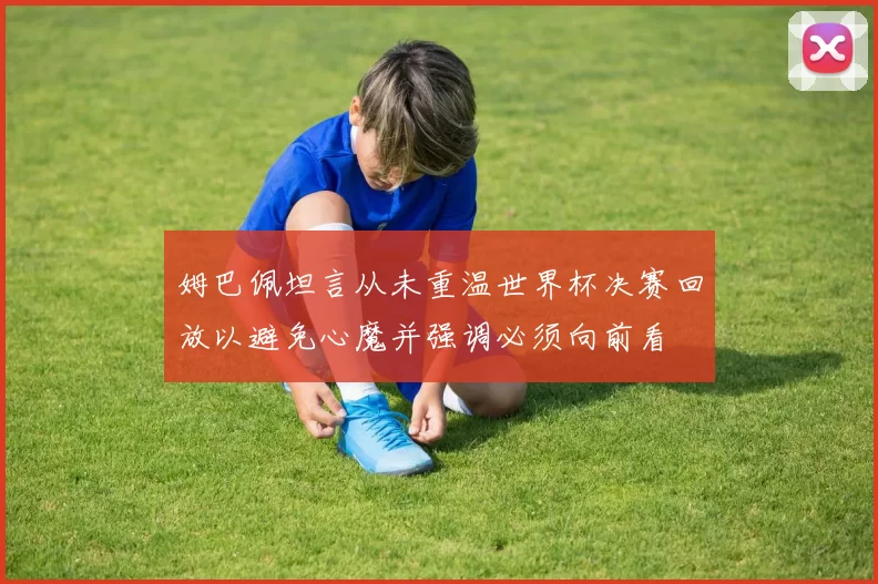 姆巴佩坦言从未重温世界杯决赛回放以避免心魔并强调必须向前看
